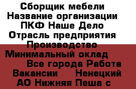 Сборщик мебели › Название организации ­ ПКФ Наше Дело › Отрасль предприятия ­ Производство › Минимальный оклад ­ 30 000 - Все города Работа » Вакансии   . Ненецкий АО,Нижняя Пеша с.